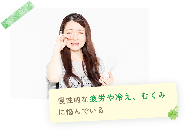 慢性的な疲労や冷え、むくみ に悩んでいる