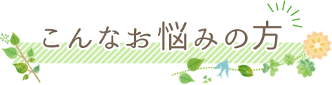 こんなお悩みの方
