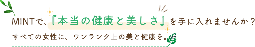 MINTで、『本当の健康と美しさを手に入れませんか？』すべての女性に、ワンランク上の美と健康を