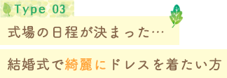 Type 03 式場の日程が決まった…結婚式で綺麗にドレスを着たい方