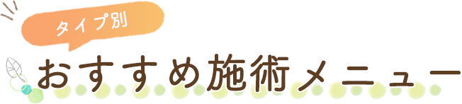 タイプ別、おすすめ施術メニュー